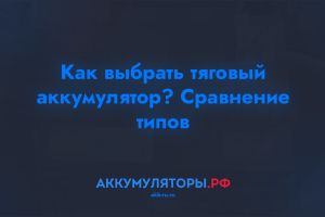 Как выбрать тяговый аккумулятор? Сравнение типов