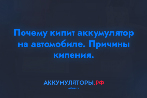 Почему кипит аккумулятор на автомобиле. Причины кипения.