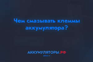 Чем смазывать клеммы аккумулятора